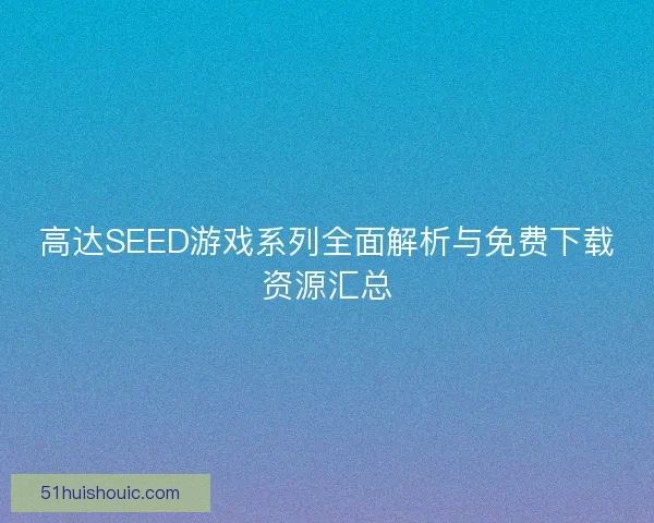 高达SEED游戏系列全面解析与免费下载资源汇总