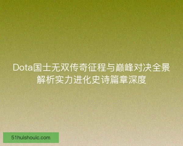 Dota国士无双传奇征程与巅峰对决全景解析实力进化史诗篇章深度