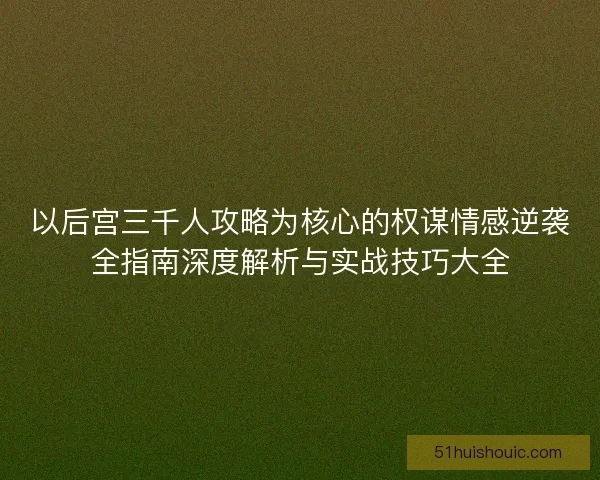 以后宫三千人攻略为核心的权谋情感逆袭全指南深度解析与实战技巧大全
