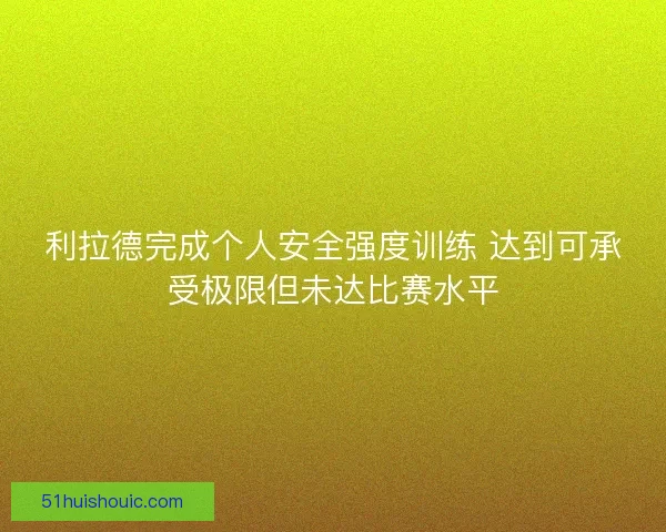 利拉德完成个人安全强度训练 达到可承受极限但未达比赛水平