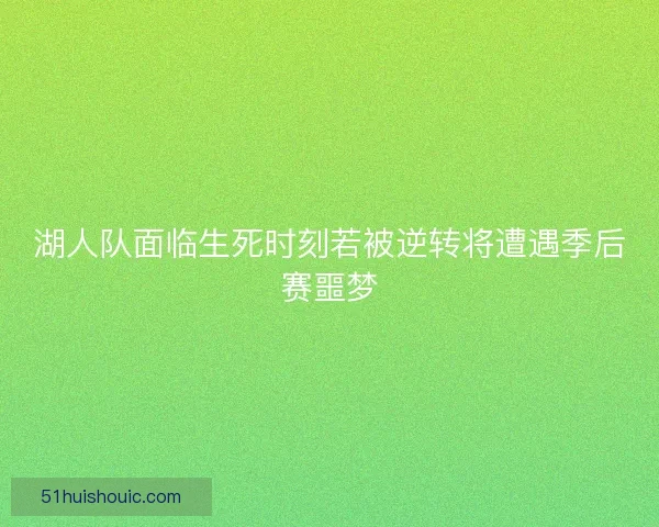 湖人队面临生死时刻若被逆转将遭遇季后赛噩梦