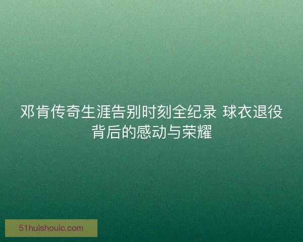 邓肯传奇生涯告别时刻全纪录 球衣退役背后的感动与荣耀