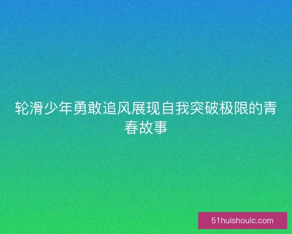 轮滑少年勇敢追风展现自我突破极限的青春故事