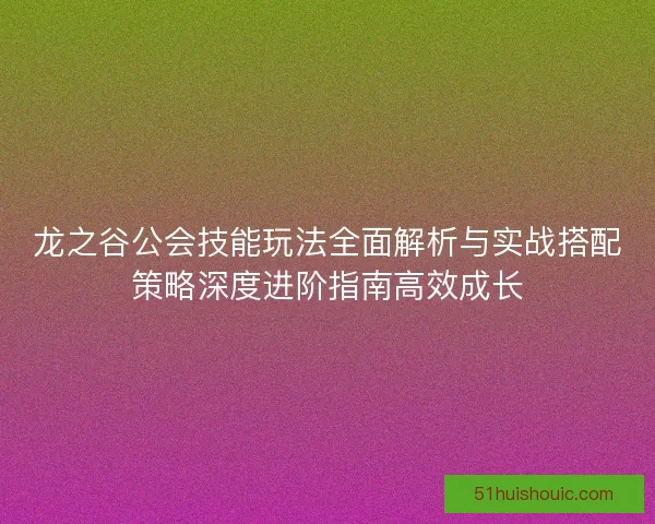 龙之谷公会技能玩法全面解析与实战搭配策略深度进阶指南高效成长
