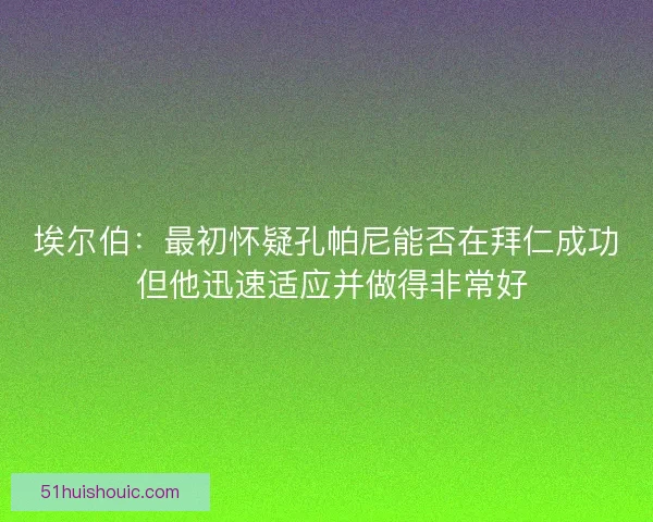 埃尔伯：最初怀疑孔帕尼能否在拜仁成功 但他迅速适应并做得非常好