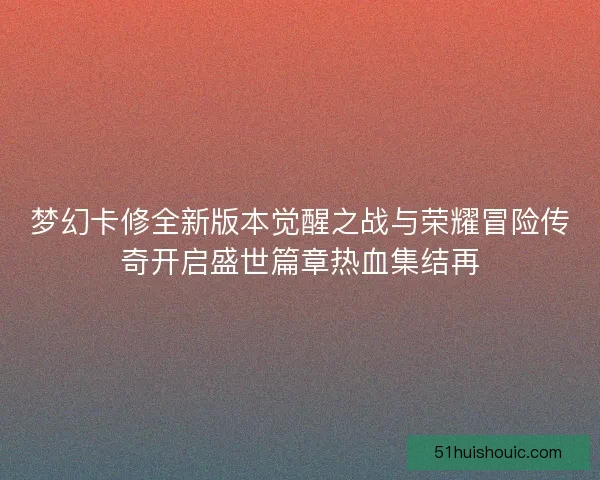 梦幻卡修全新版本觉醒之战与荣耀冒险传奇开启盛世篇章热血集结再