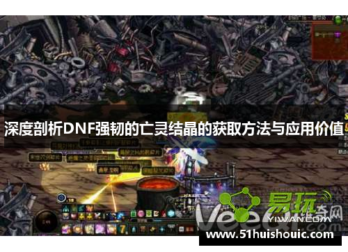 深度剖析DNF强韧的亡灵结晶的获取方法与应用价值