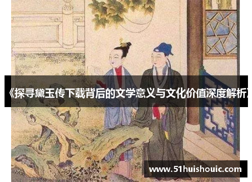 《探寻黛玉传下载背后的文学意义与文化价值深度解析》